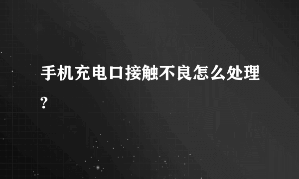 手机充电口接触不良怎么处理?