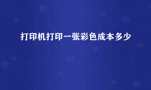 打印机打印一张彩色成本多少