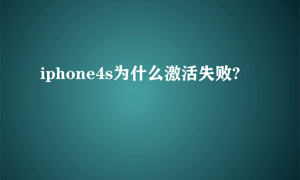 iphone4s为什么激活失败?