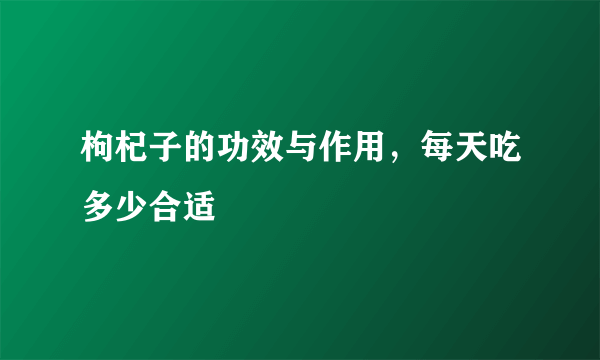 枸杞子的功效与作用，每天吃多少合适