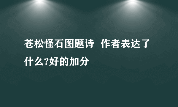 苍松怪石图题诗  作者表达了什么?好的加分