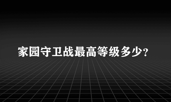 家园守卫战最高等级多少？