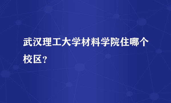 武汉理工大学材料学院住哪个校区？