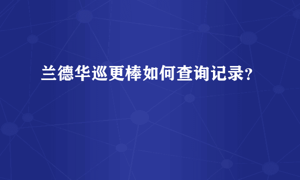 兰德华巡更棒如何查询记录？