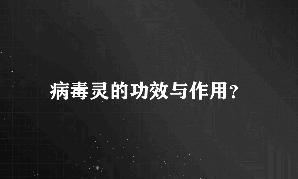 病毒灵的功效与作用？