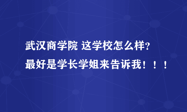 武汉商学院 这学校怎么样？最好是学长学姐来告诉我！！！