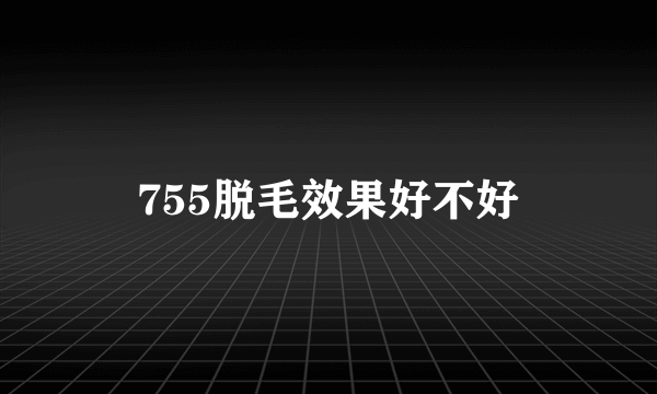 755脱毛效果好不好