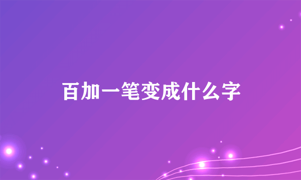 百加一笔变成什么字