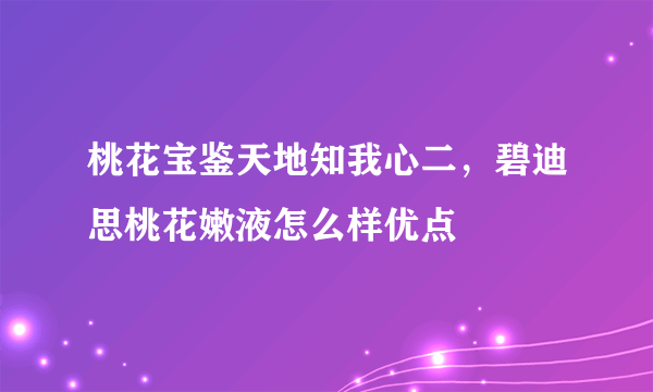 桃花宝鉴天地知我心二，碧迪思桃花嫩液怎么样优点