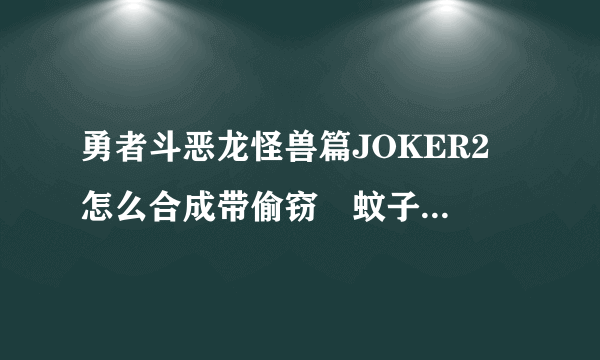 勇者斗恶龙怪兽篇JOKER2 怎么合成带偷窃旳蚊子 求详细方法