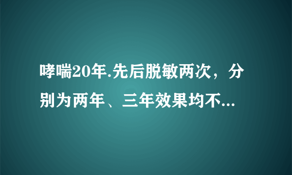 哮喘20年.先后脱敏两次，分别为两年、三年效果均不明显.现在常年用必可酮和爱全乐喷剂.每日两次.请问..