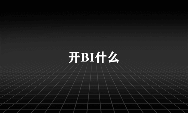 开BI什么