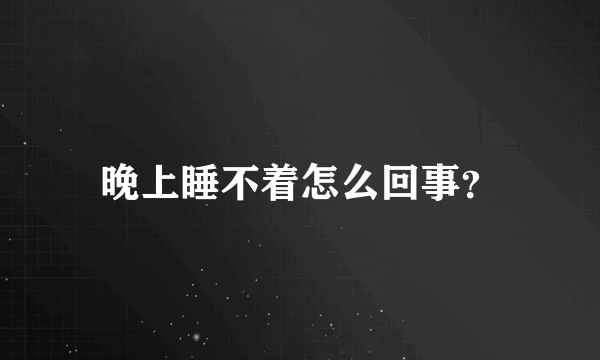 晚上睡不着怎么回事？