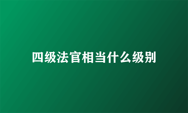 四级法官相当什么级别