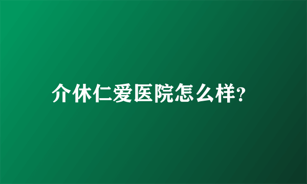 介休仁爱医院怎么样？