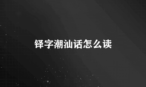 铎字潮汕话怎么读