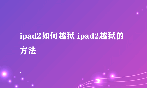 ipad2如何越狱 ipad2越狱的方法