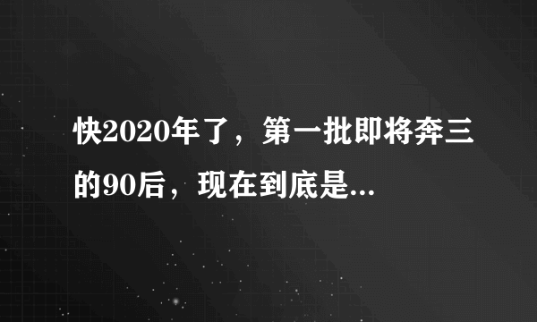 快2020年了，第一批即将奔三的90后，现在到底是什么状态？