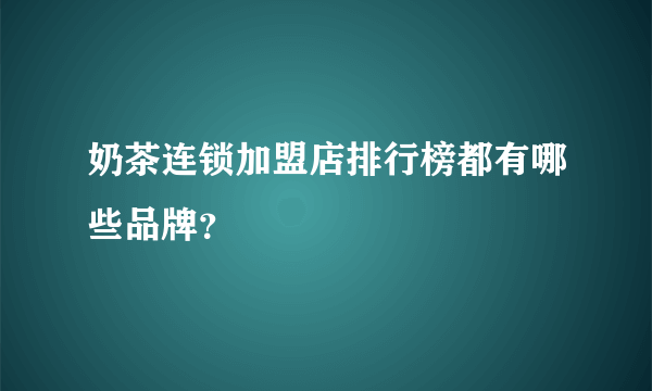 奶茶连锁加盟店排行榜都有哪些品牌？