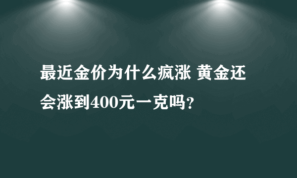 最近金价为什么疯涨 黄金还会涨到400元一克吗？