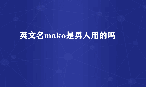 英文名mako是男人用的吗