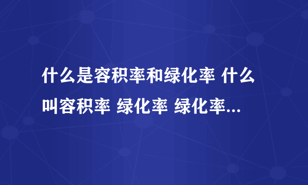 什么是容积率和绿化率 什么叫容积率 绿化率 绿化率和容积率什么意思