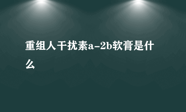 重组人干扰素a-2b软膏是什么