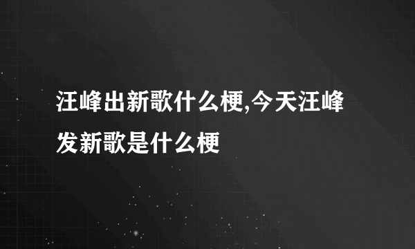 汪峰出新歌什么梗,今天汪峰发新歌是什么梗