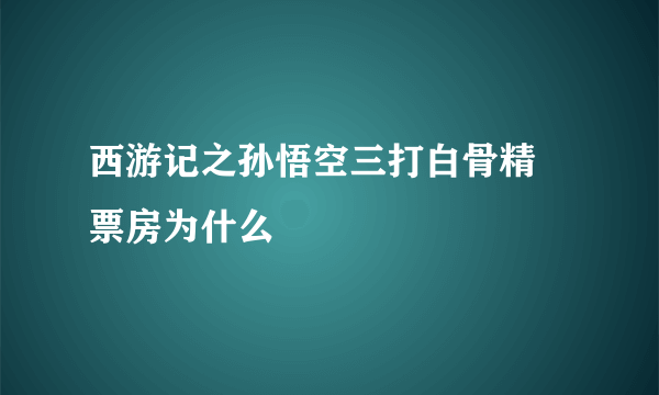 西游记之孙悟空三打白骨精 票房为什么