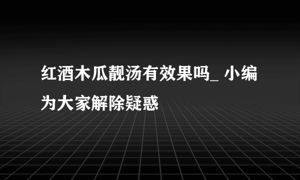 红酒木瓜靓汤有效果吗_ 小编为大家解除疑惑