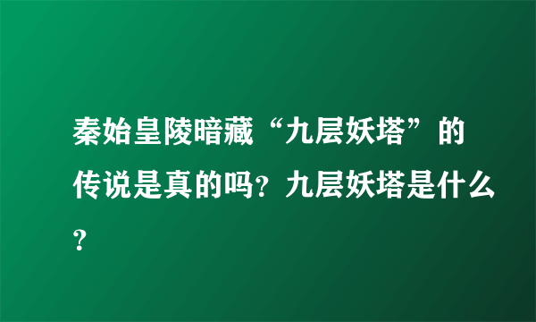 秦始皇陵暗藏“九层妖塔”的传说是真的吗？九层妖塔是什么？