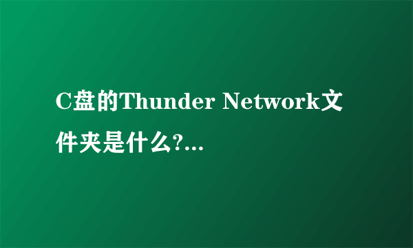 C盘的Thunder Network文件夹是什么?能删除吗?