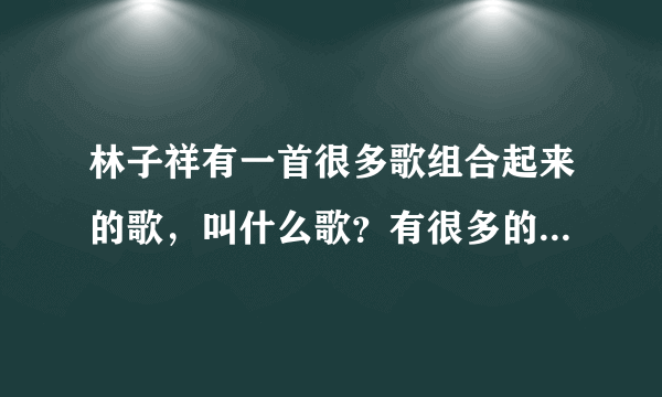 林子祥有一首很多歌组合起来的歌，叫什么歌？有很多的歌手的歌都有，像是鼓舞飞扬、谢安琪的劲歌金曲那样