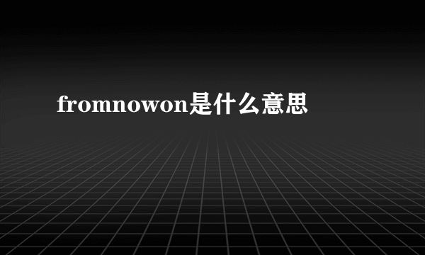 fromnowon是什么意思