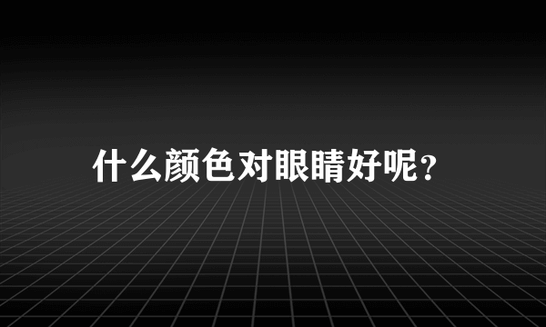 什么颜色对眼睛好呢？