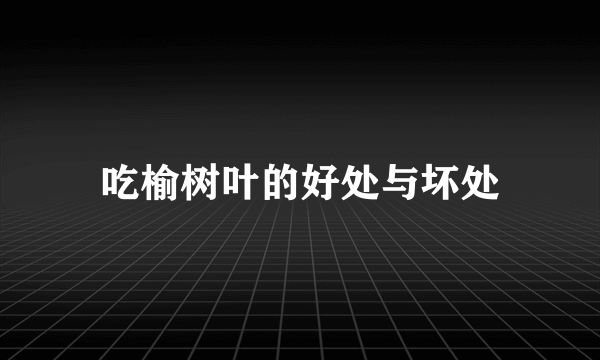 吃榆树叶的好处与坏处