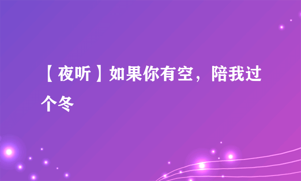 【夜听】如果你有空，陪我过个冬