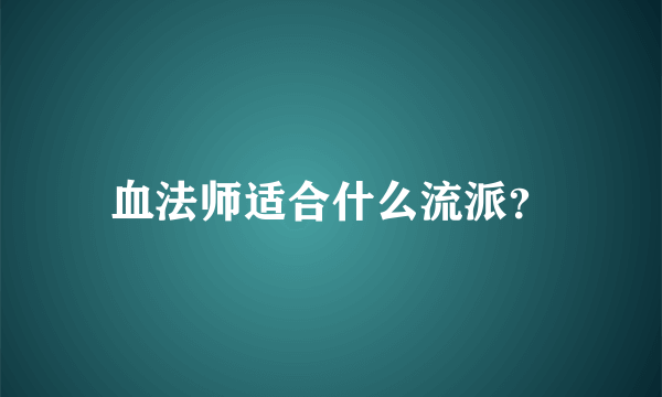 血法师适合什么流派？