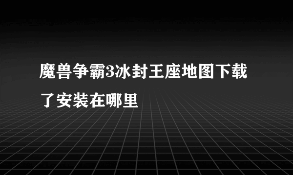 魔兽争霸3冰封王座地图下载了安装在哪里