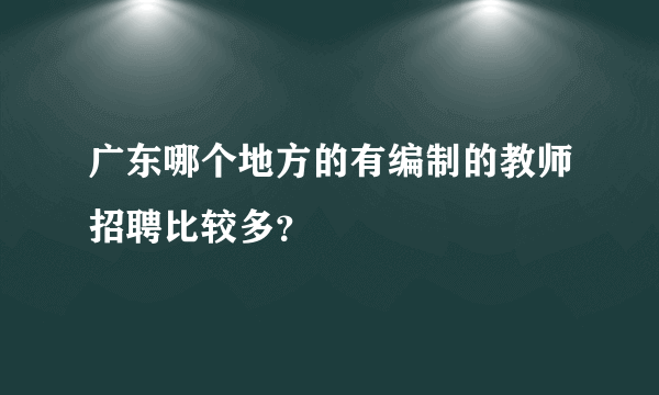 广东哪个地方的有编制的教师招聘比较多？