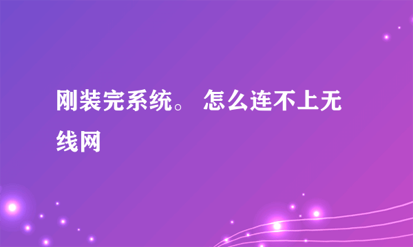 刚装完系统。 怎么连不上无线网