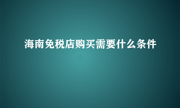 海南免税店购买需要什么条件