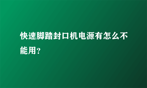 快速脚踏封口机电源有怎么不能用？