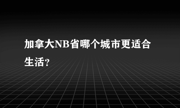 加拿大NB省哪个城市更适合生活？