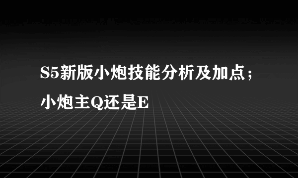 S5新版小炮技能分析及加点；小炮主Q还是E