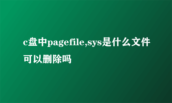 c盘中pagefile,sys是什么文件可以删除吗