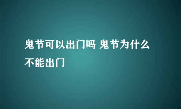 鬼节可以出门吗 鬼节为什么不能出门