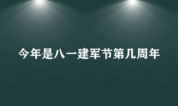 今年是八一建军节第几周年