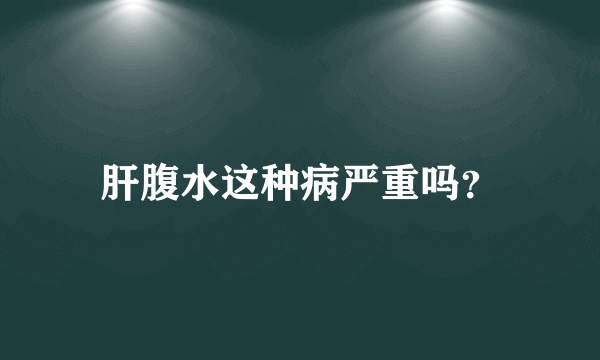 肝腹水这种病严重吗？