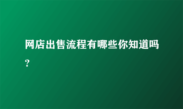 网店出售流程有哪些你知道吗？